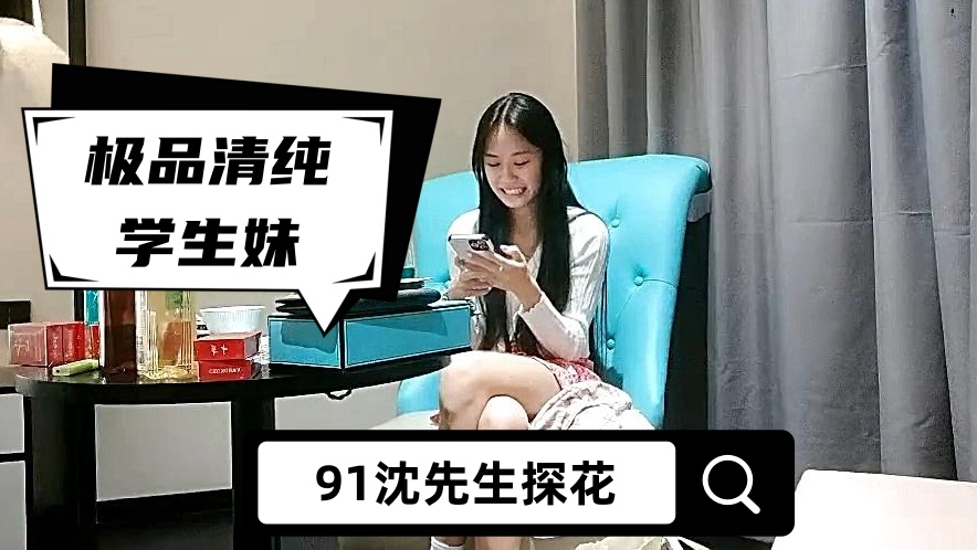 【91沈先生探花】极品清纯学生妹，粉嫩鲍鱼一线天，校园女神惨遭摧残