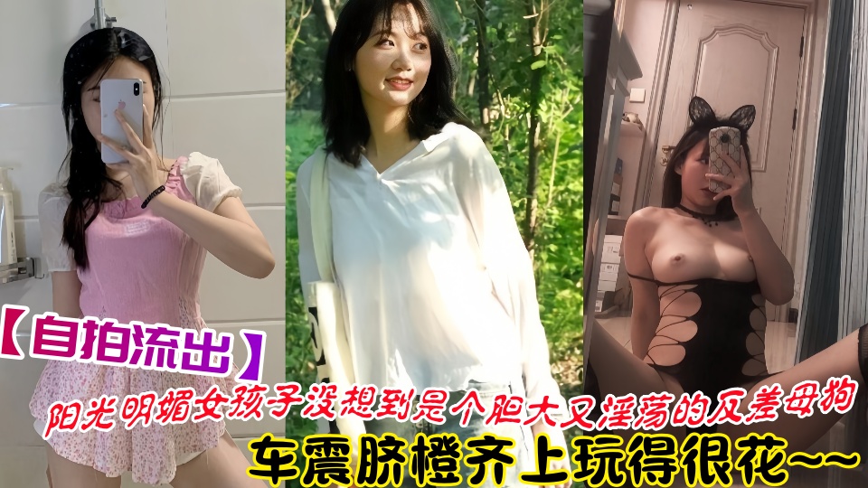 【自拍流出】阳光明媚女孩子没想到是个胆大又淫荡的反差母狗！车震脐橙齐上玩得很花~~